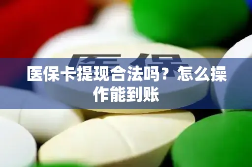 医保卡提现合法吗？怎么操作能到账